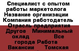 Специалист с опытом работы маркетолога › Название организации ­ Компания-работодатель › Отрасль предприятия ­ Другое › Минимальный оклад ­ 22 145 - Все города Работа » Вакансии   . Томская обл.